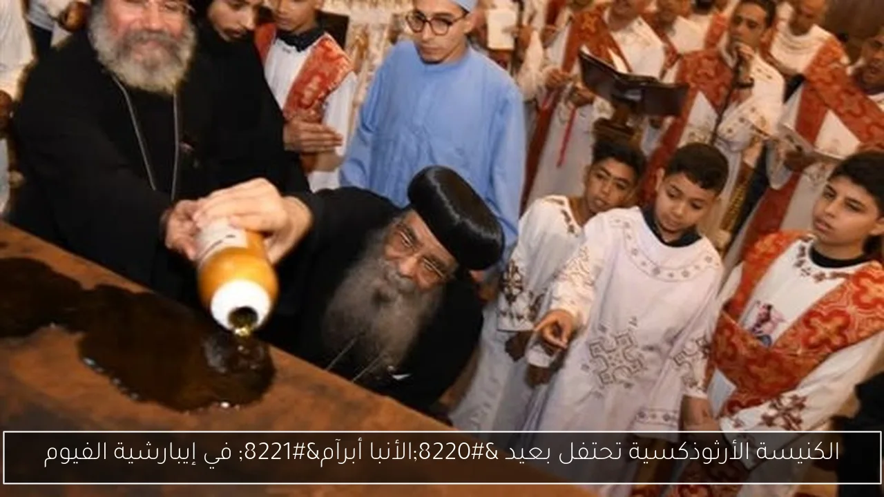 الكنيسة الأرثوذكسية تحتفل بعيد “الأنبا أبرآم” في إيبارشية الفيوم