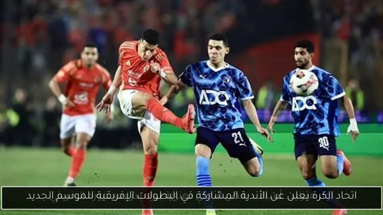 اتحاد الكرة يعلن عن الأندية المشاركة في البطولات الإفريقية للموسم الجديد