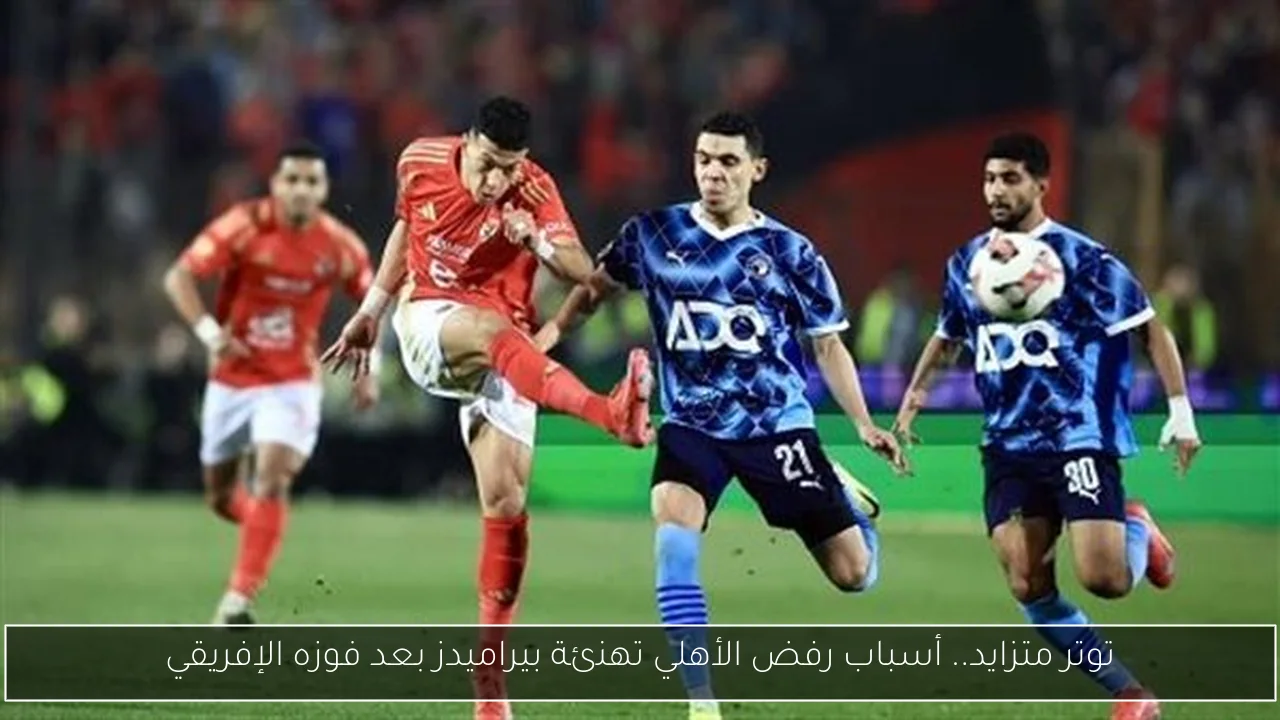 توتر متزايد.. أسباب رفض الأهلي تهنئة بيراميدز بعد فوزه الإفريقي