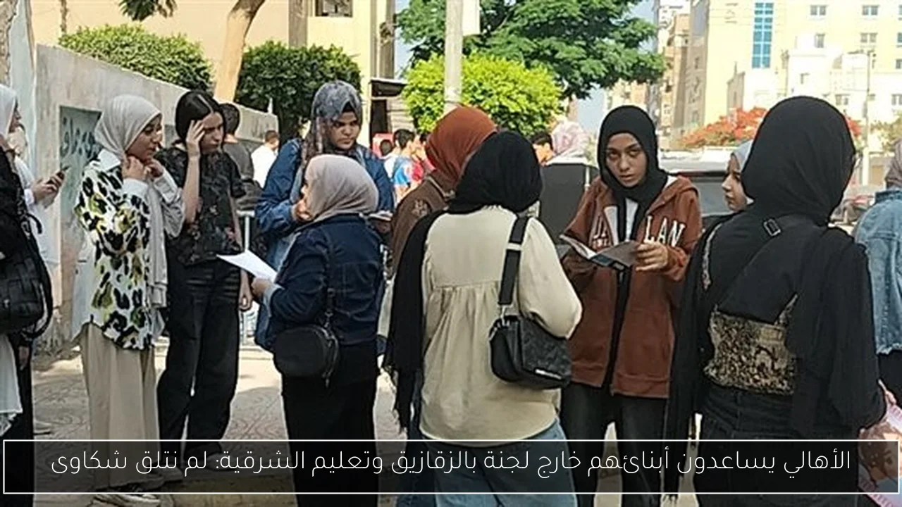 الأهالي يساعدون أبنائهم خارج لجنة بالزقازيق وتعليم الشرقية: لم نتلق شكاوى