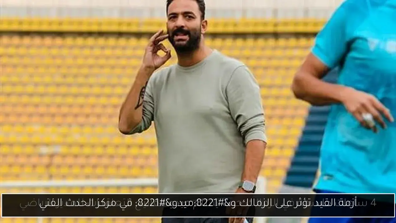 أزمة القيد تؤثر على الزمالك و”ميدو” في مركز الحدث الفني