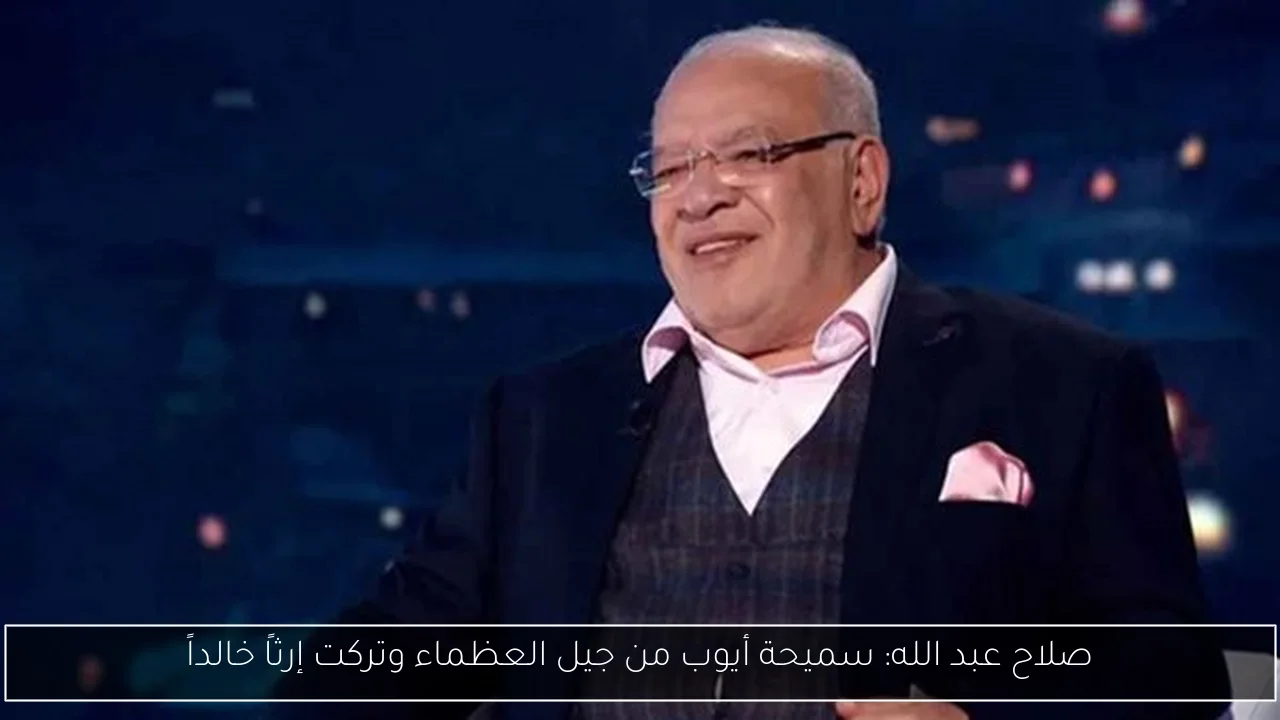 صلاح عبد الله: سميحة أيوب من جيل العظماء وتركت إرثاً خالداً