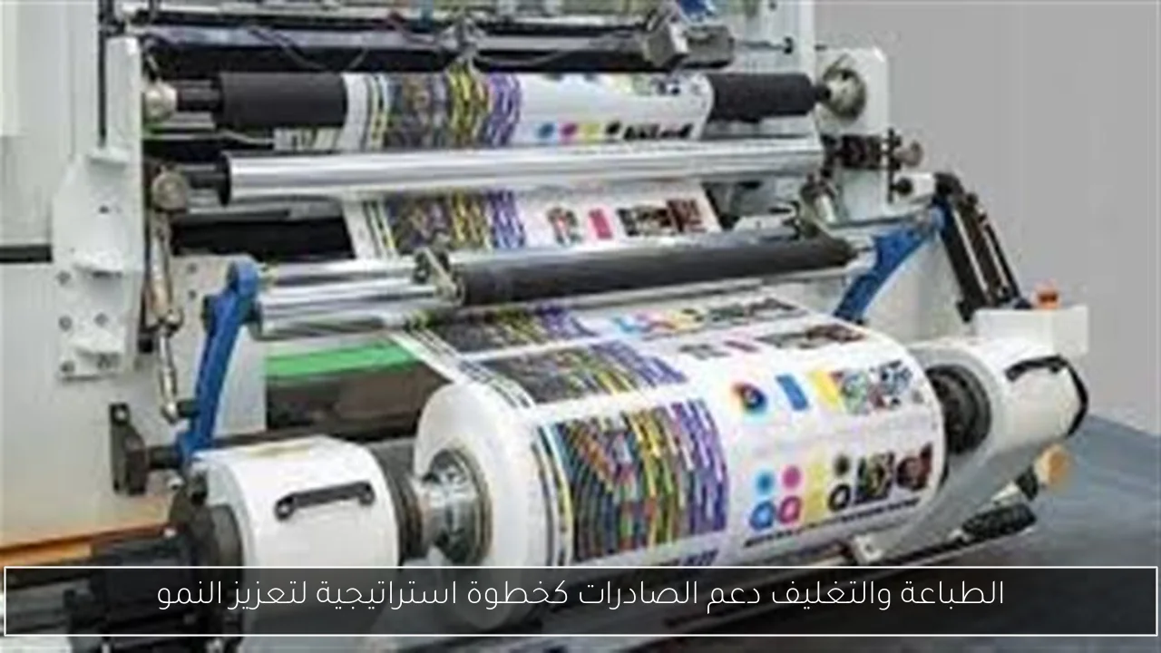 الطباعة والتغليف دعم الصادرات كخطوة استراتيجية لتعزيز النمو