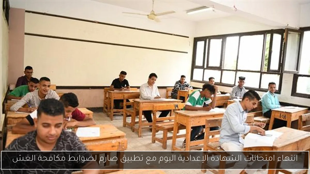 انتهاء امتحانات الشهادة الإعدادية اليوم مع تطبيق صارم لضوابط مكافحة الغش