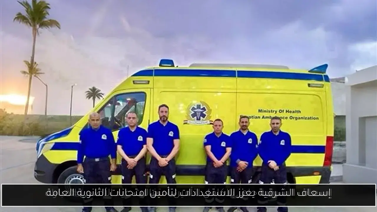 إسعاف الشرقية يعزز الاستعدادات لتأمين امتحانات الثانوية العامة