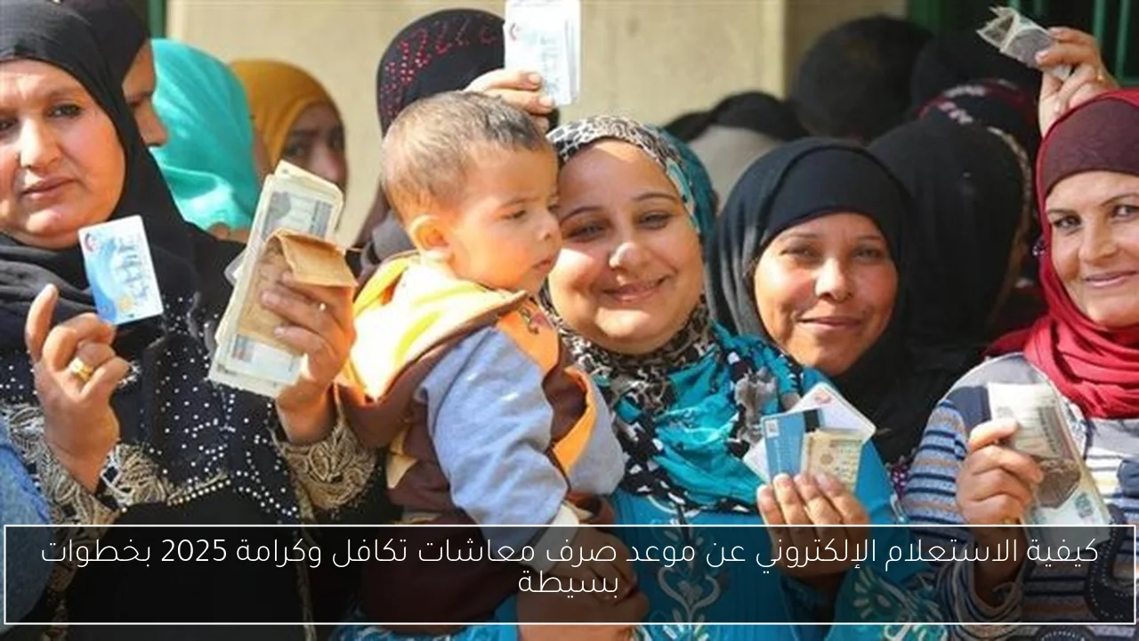 كيفية الاستعلام الإلكتروني عن موعد صرف معاشات تكافل وكرامة 2025 بخطوات بسيطة