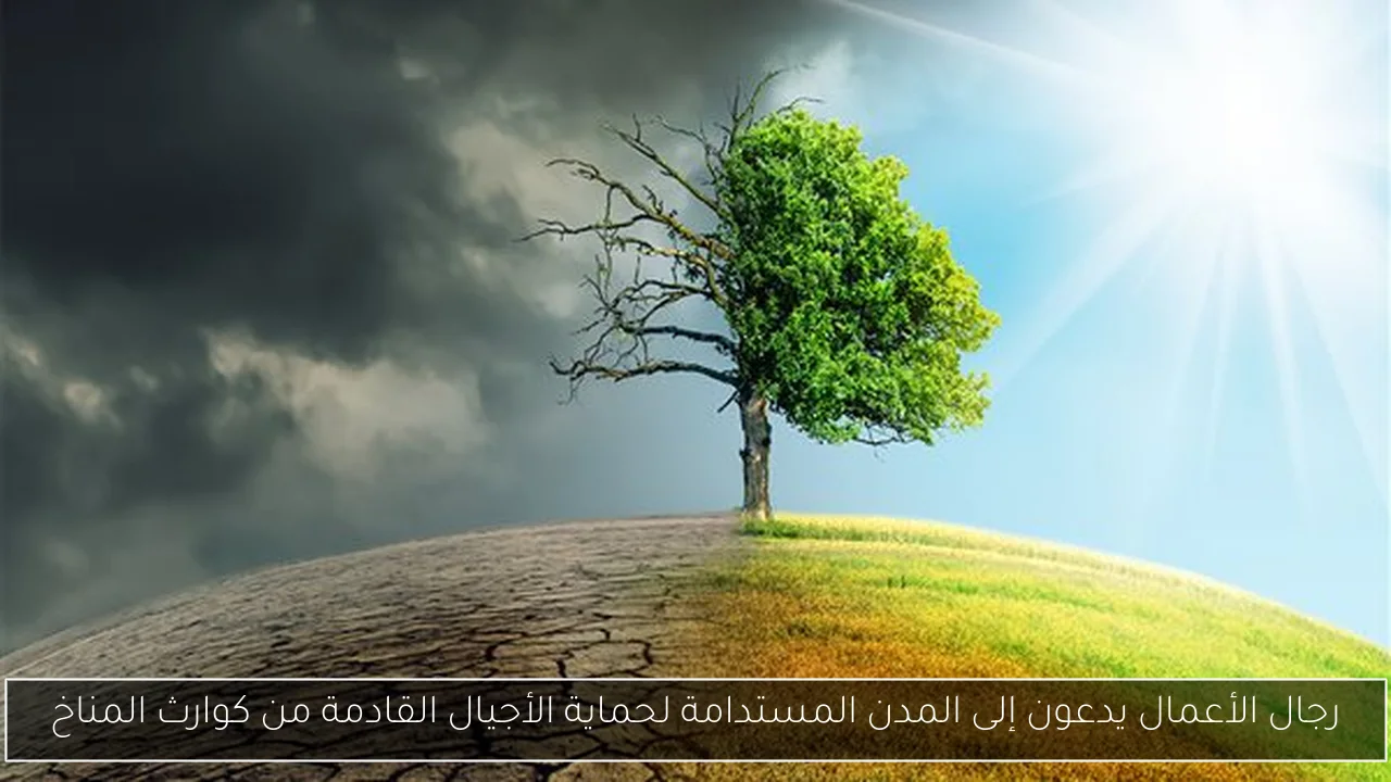 رجال الأعمال يدعون إلى المدن المستدامة لحماية الأجيال القادمة من كوارث المناخ