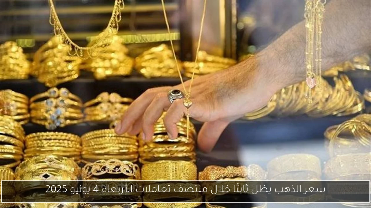 سعر الذهب يظل ثابتًا خلال منتصف تعاملات الأربعاء 4 يونيو 2025