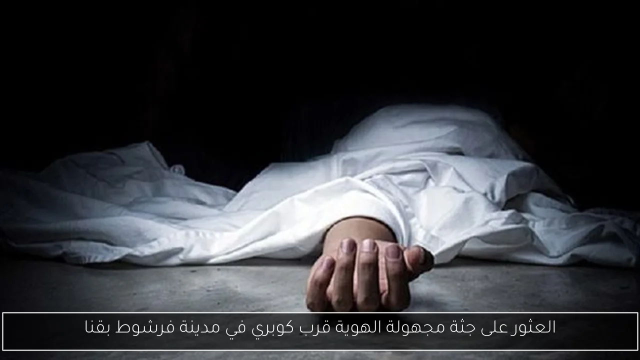 العثور على جثة مجهولة الهوية قرب كوبري في مدينة فرشوط بقنا