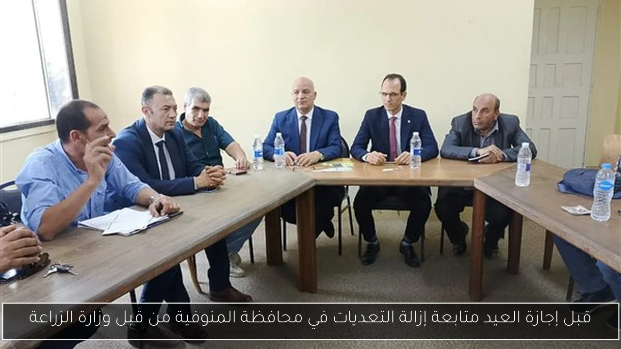 قبل إجازة العيد متابعة إزالة التعديات في محافظة المنوفية من قبل وزارة الزراعة