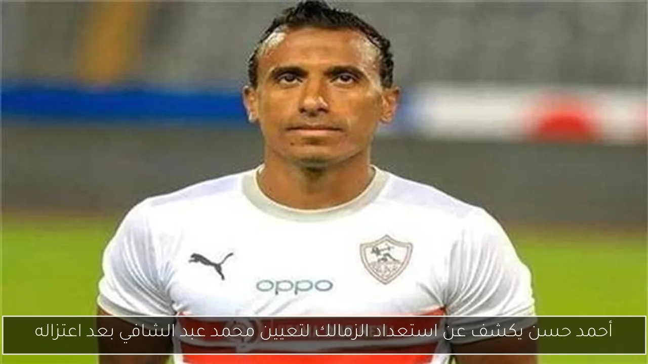 أحمد حسن يكشف عن استعداد الزمالك لتعيين محمد عبد الشافي بعد اعتزاله