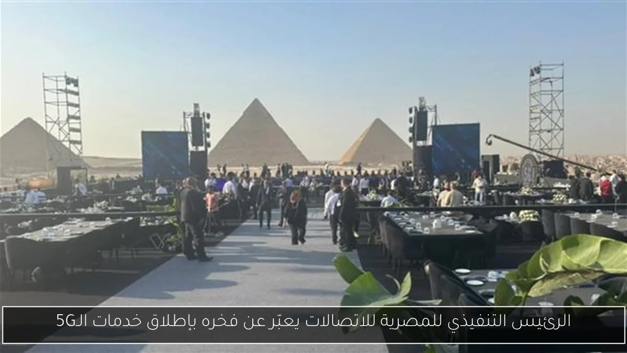 الرئيس التنفيذي للمصرية للاتصالات يعبّر عن فخره بإطلاق خدمات الـ5G