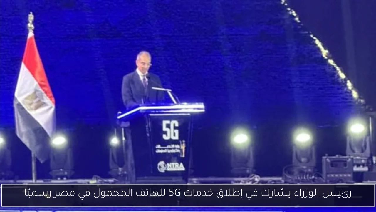 رئيس الوزراء يشارك في إطلاق خدمات 5G للهاتف المحمول في مصر رسميًا