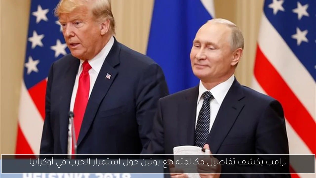 ترامب يكشف تفاصيل مكالمته مع بوتين حول استمرار الحرب في أوكرانيا