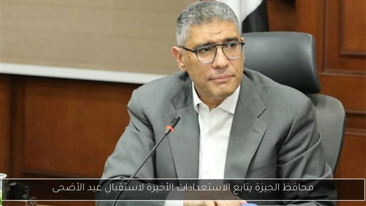 محافظ الجيزة يتابع الاستعدادات الأخيرة لاستقبال عيد الأضحى