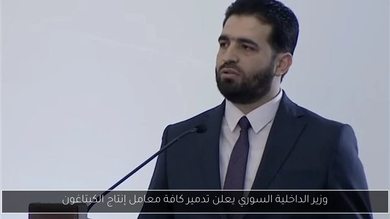 وزير الداخلية السوري يعلن تدمير كافة معامل إنتاج الكبتاغون
