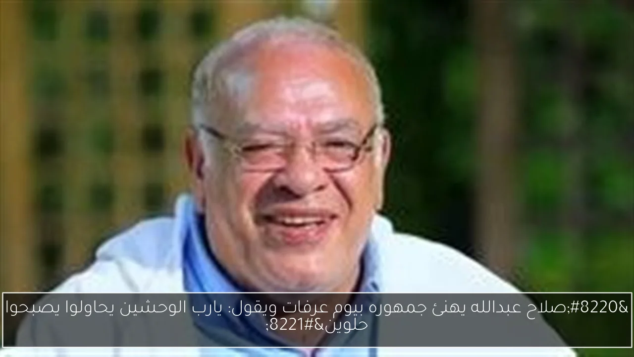 “صلاح عبدالله يهنئ جمهوره بيوم عرفات ويقول: يارب الوحشين يحاولوا يصبحوا حلوين”
