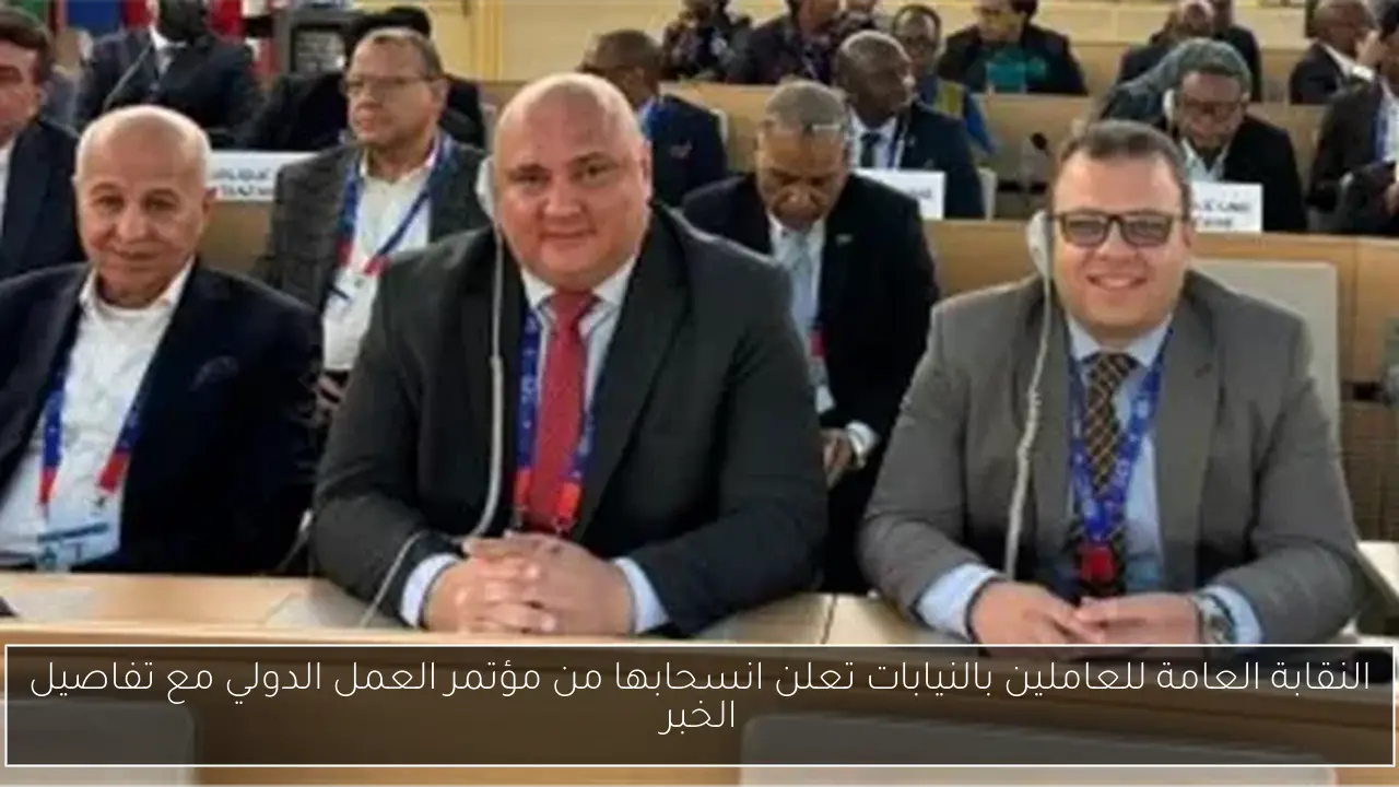 النقابة العامة للعاملين بالنيابات تعلن انسحابها من مؤتمر العمل الدولي مع تفاصيل الخبر