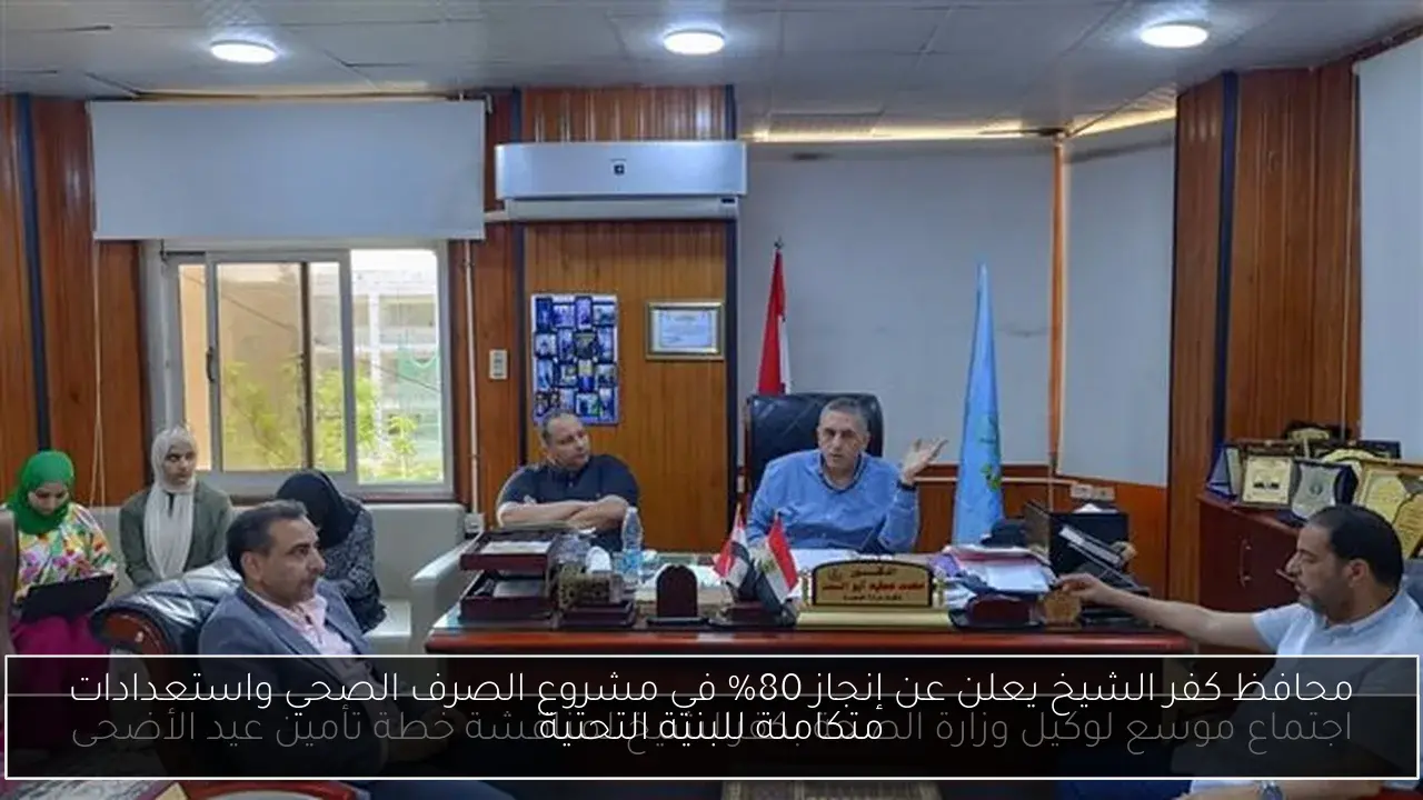 محافظ كفر الشيخ يعلن عن إنجاز 80٪ في مشروع الصرف الصحي واستعدادات متكاملة للبنية التحتية