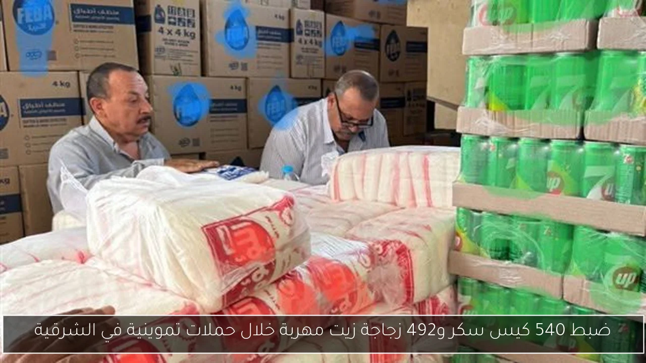 ضبط 540 كيس سكر و492 زجاجة زيت مهربة خلال حملات تموينية في الشرقية