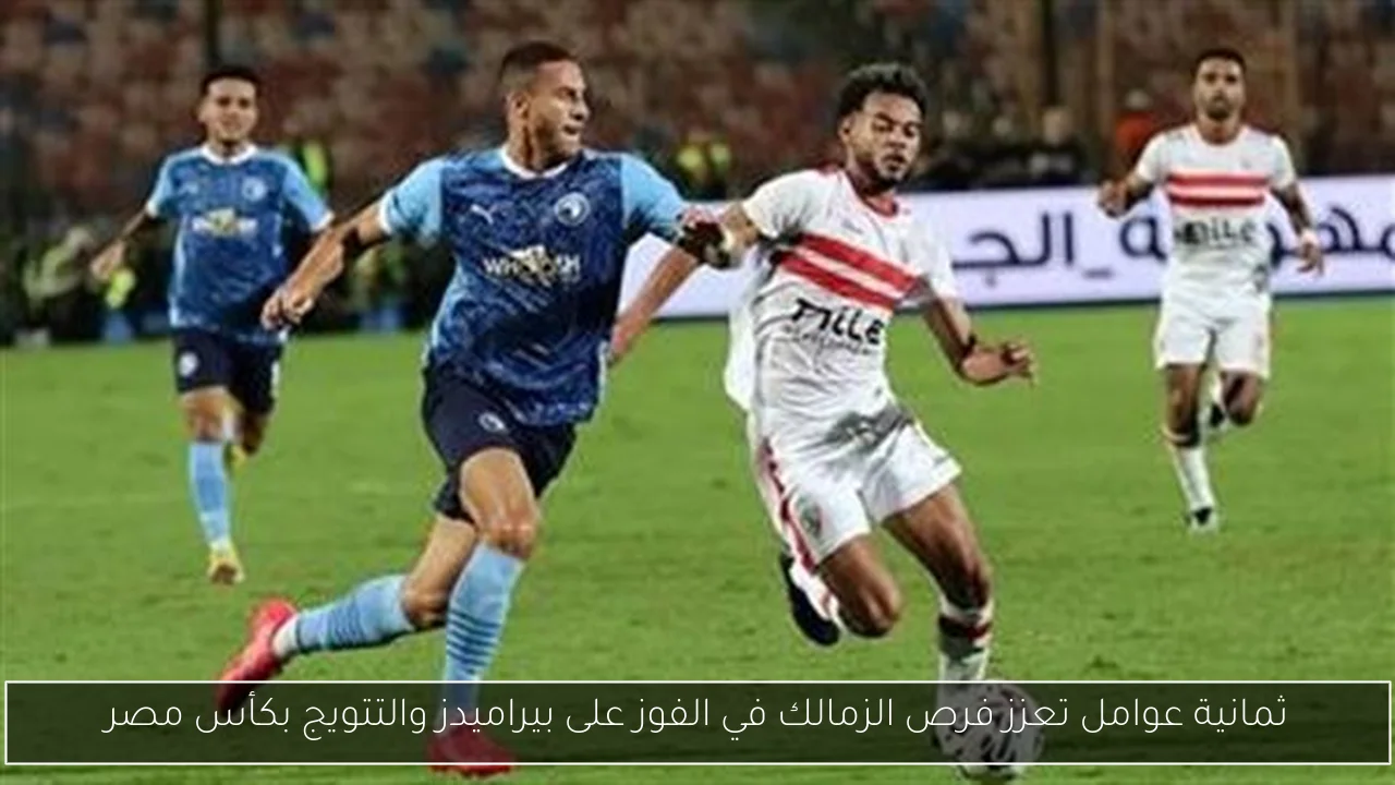 ثمانية عوامل تعزز فرص الزمالك في الفوز على بيراميدز والتتويج بكأس مصر