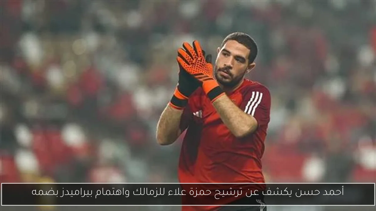 أحمد حسن يكشف عن ترشيح حمزة علاء للزمالك واهتمام بيراميدز بضمه