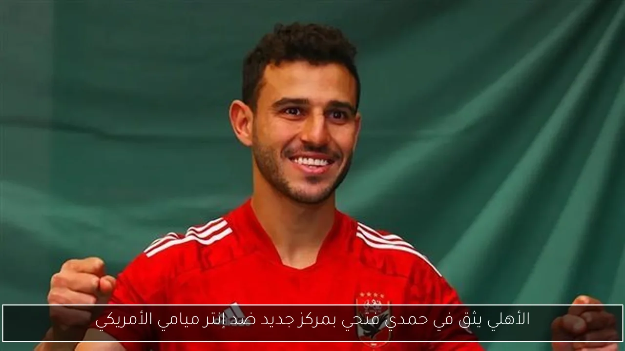 الأهلي يثق في حمدي فتحي بمركز جديد ضد إنتر ميامي الأمريكي