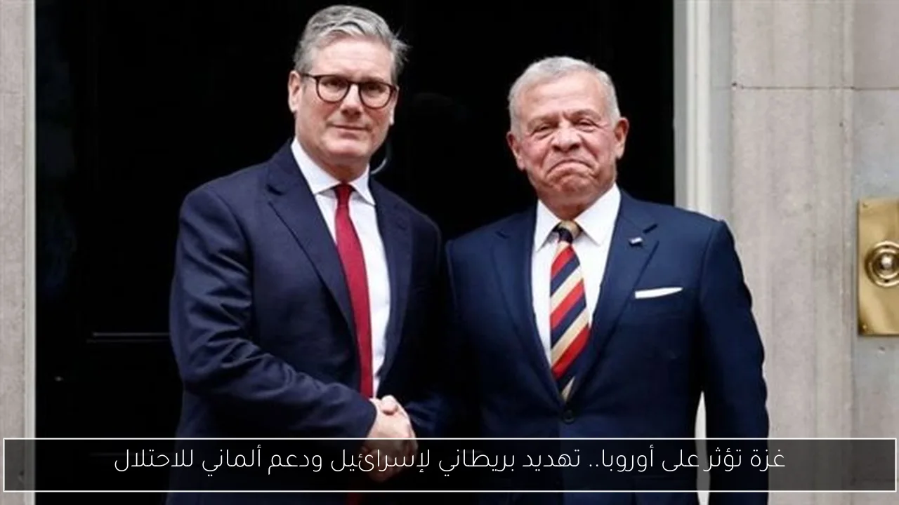 غزة تؤثر على أوروبا.. تهديد بريطاني لإسرائيل ودعم ألماني للاحتلال