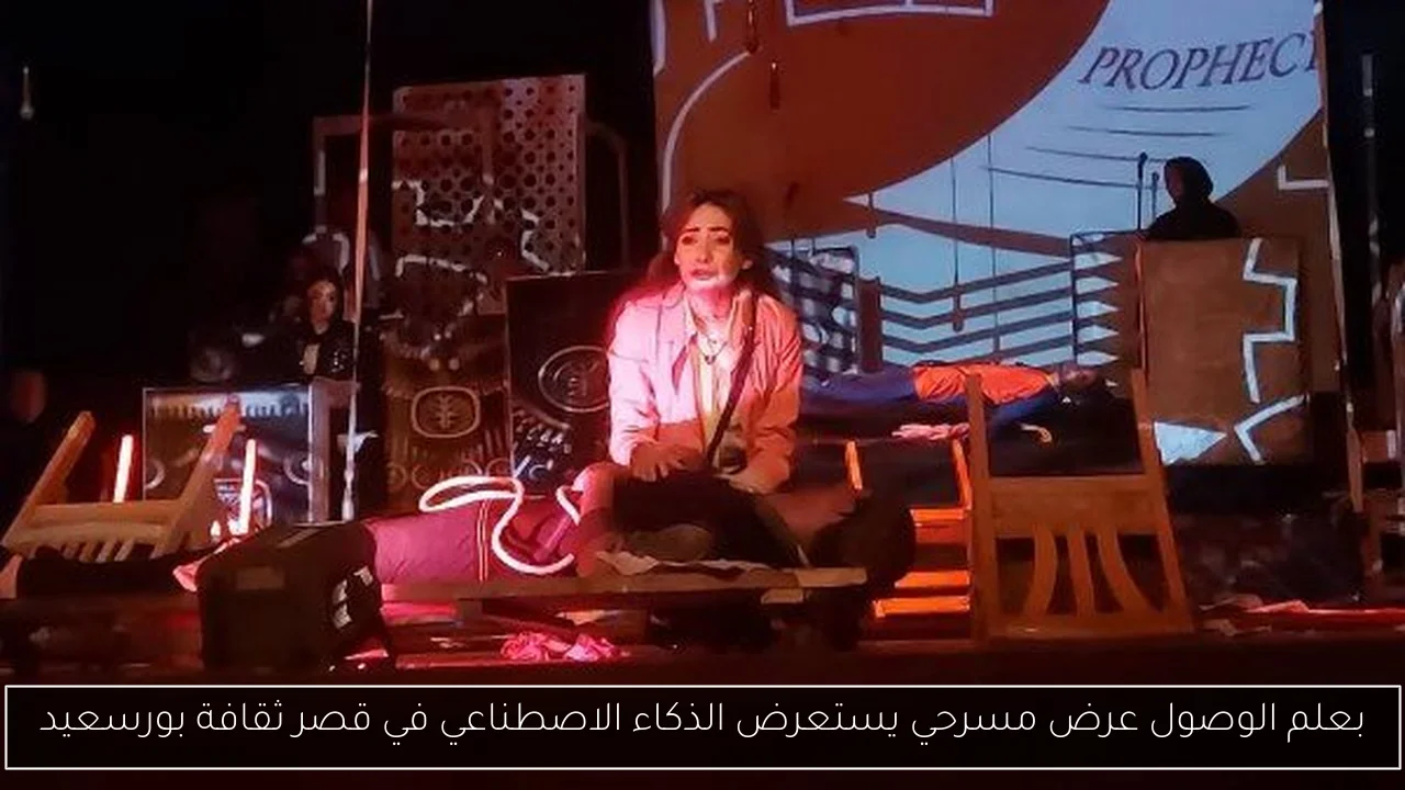 بعلم الوصول عرض مسرحي يستعرض الذكاء الاصطناعي في قصر ثقافة بورسعيد