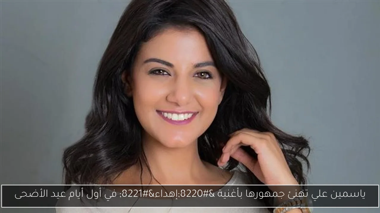 ياسمين علي تهنئ جمهورها بأغنية “إهداء” في أول أيام عيد الأضحى