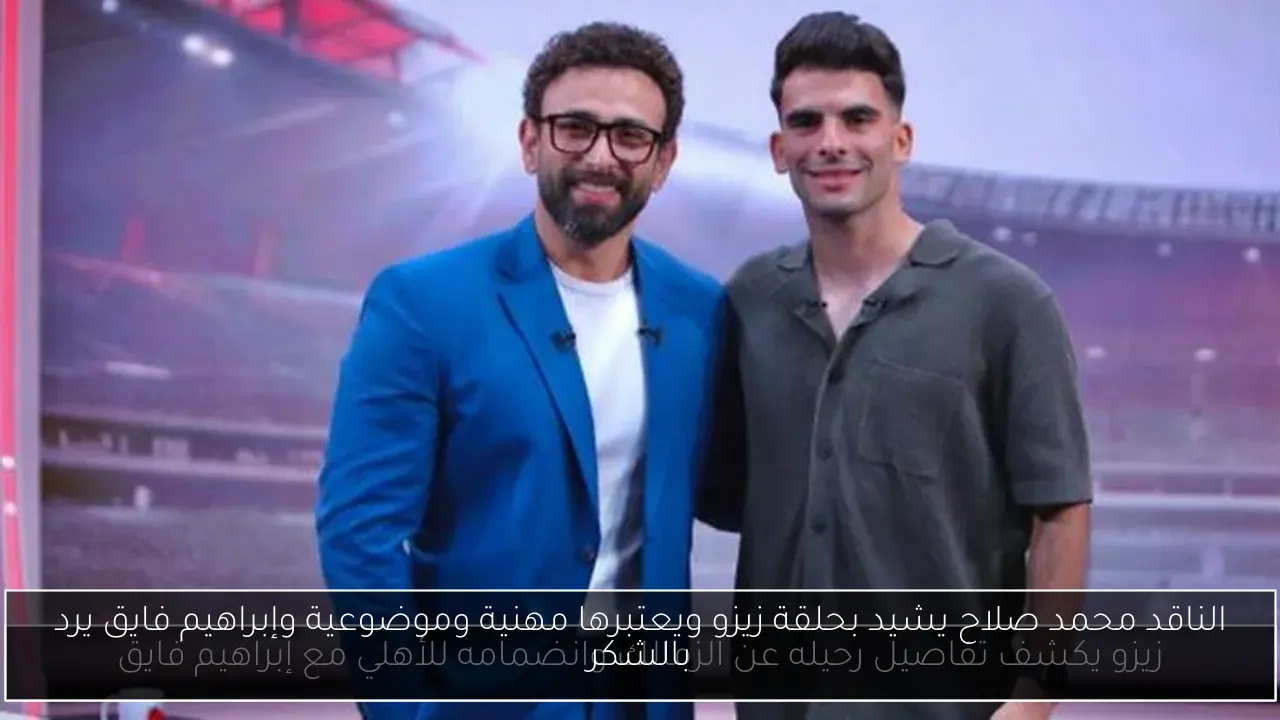 الناقد محمد صلاح يشيد بحلقة زيزو ويعتبرها مهنية وموضوعية وإبراهيم فايق يرد بالشكر
