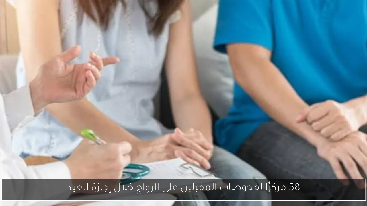 58 مركزًا لفحوصات المقبلين على الزواج خلال إجازة العيد