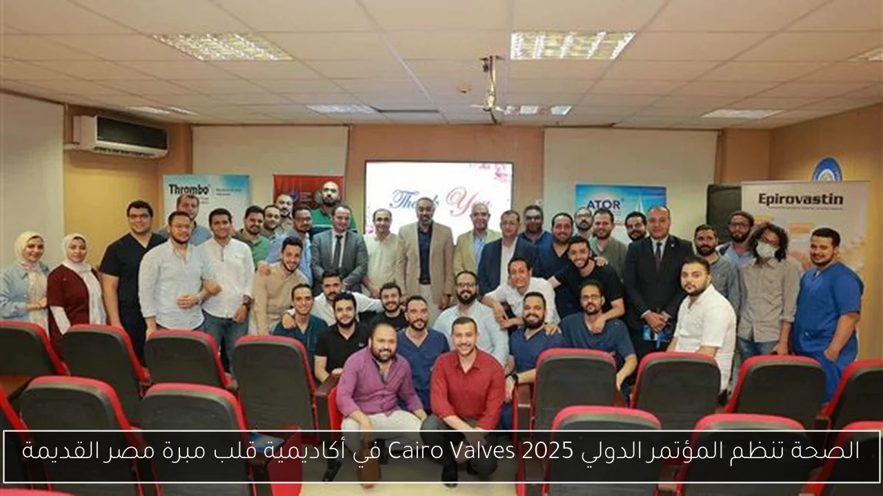 الصحة تنظم المؤتمر الدولي Cairo Valves 2025 في أكاديمية قلب مبرة مصر القديمة