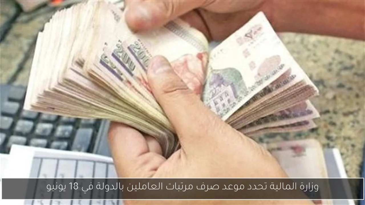 وزارة المالية تحدد موعد صرف مرتبات العاملين بالدولة في 18 يونيو