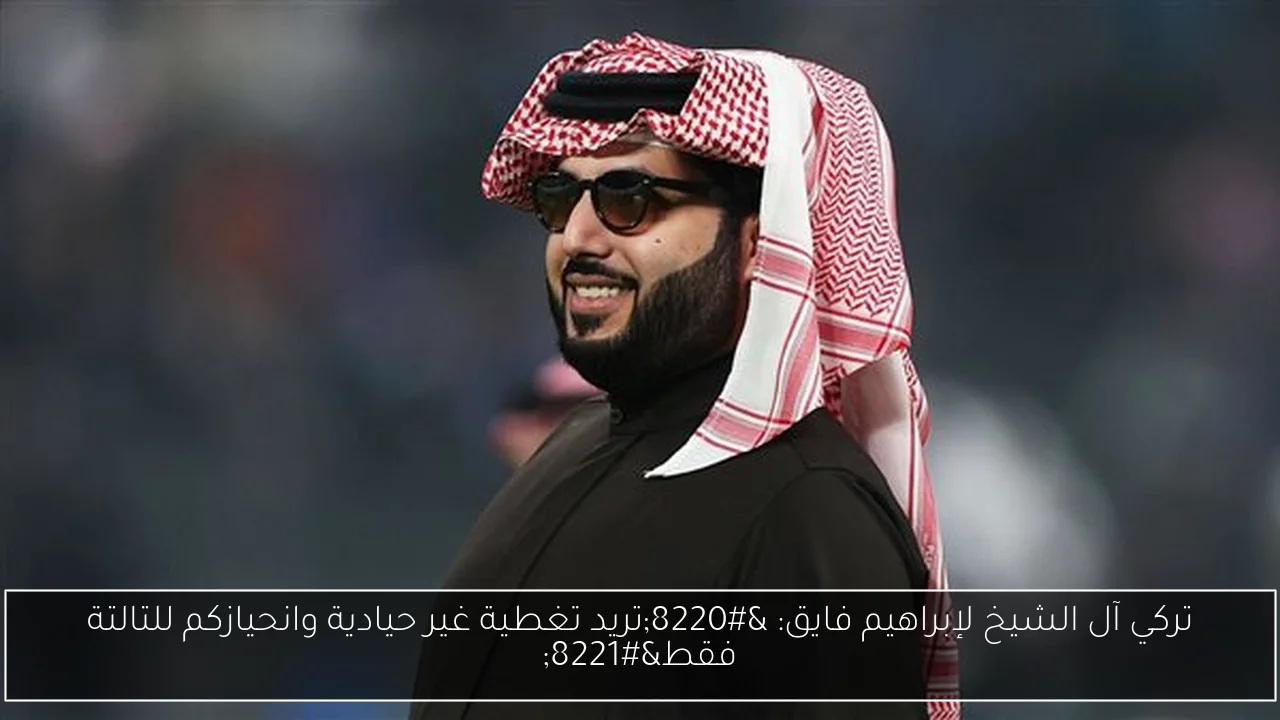 تركي آل الشيخ لإبراهيم فايق: “تريد تغطية غير حيادية وانحيازكم للتالتة فقط”