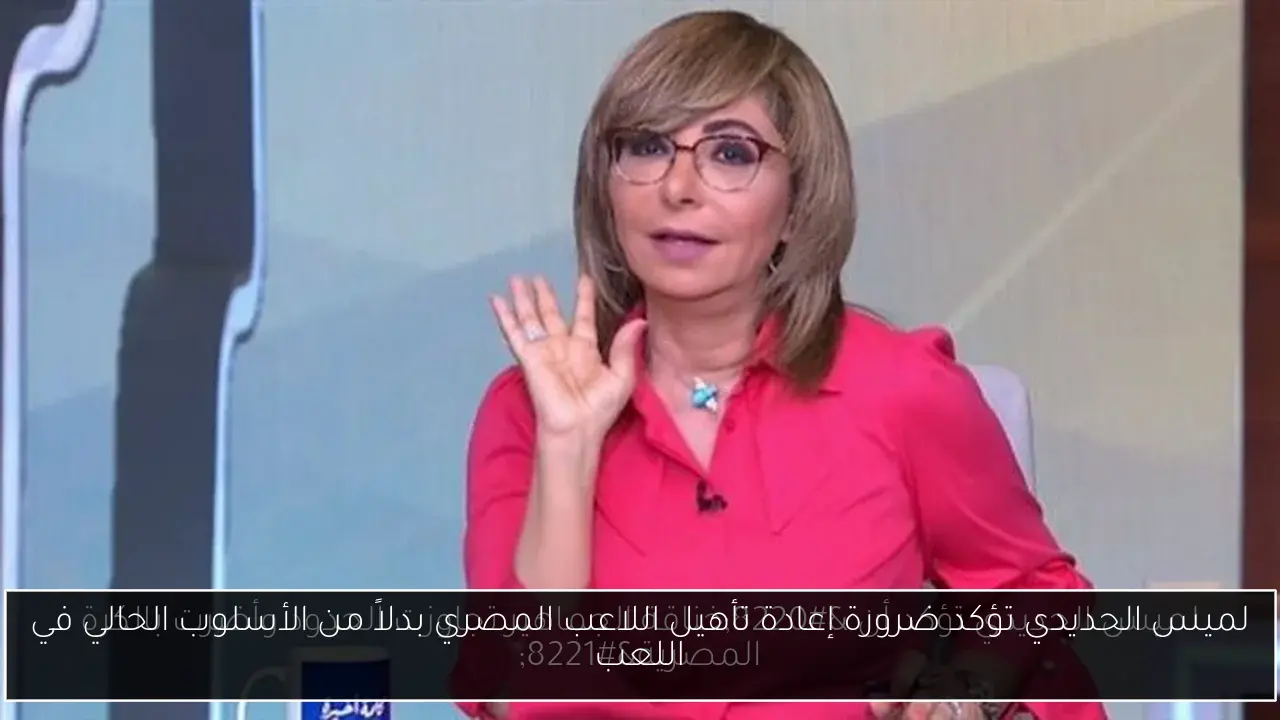 لميس الحديدي تؤكد ضرورة إعادة تأهيل اللاعب المصري بدلاً من الأسلوب الحالي في اللعب