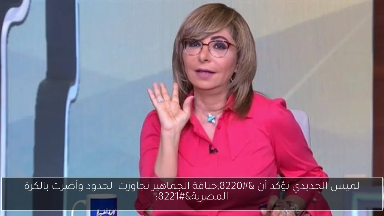 لميس الحديدي تؤكد أن “خناقة الجماهير تجاوزت الحدود وأضرت بالكرة المصرية”