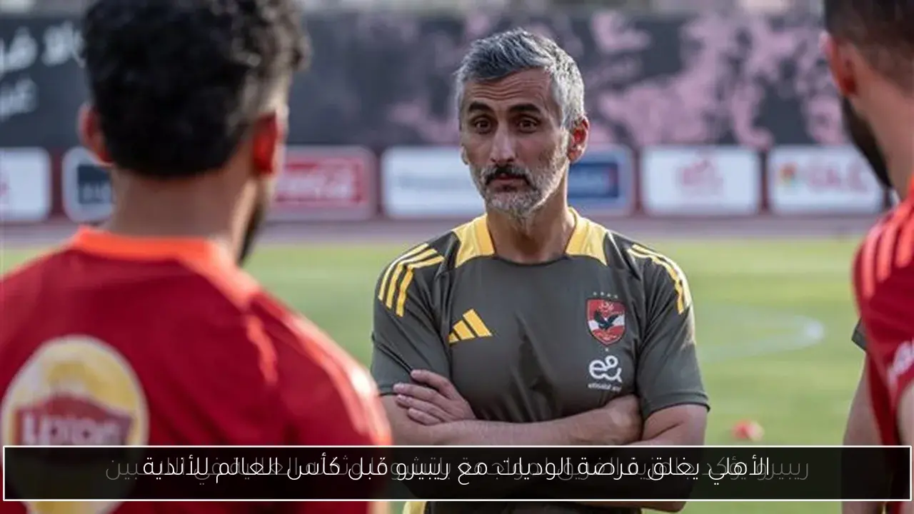 الأهلي يغلق فرصة الوديات مع ريبيرو قبل كأس العالم للأندية