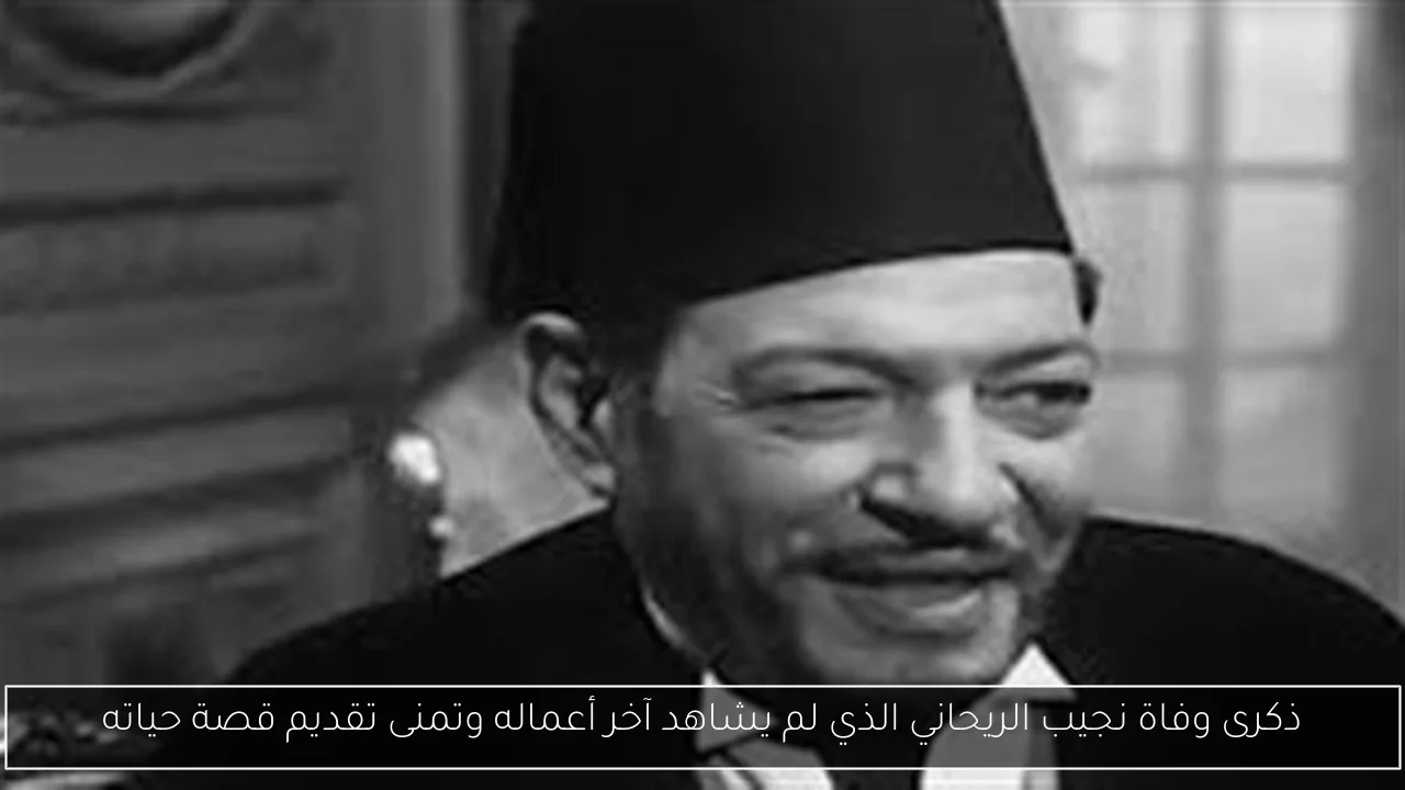 ذكرى وفاة نجيب الريحاني الذي لم يشاهد آخر أعماله وتمنى تقديم قصة حياته