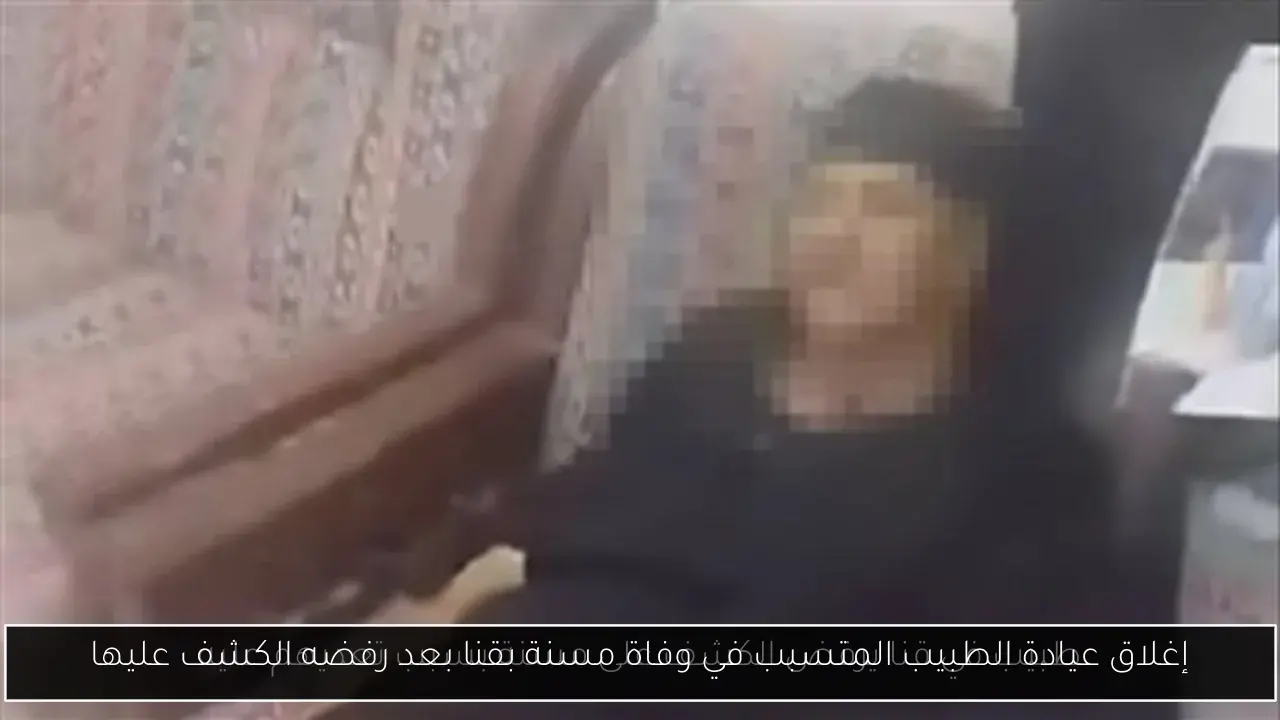 إغلاق عيادة الطبيب المتسبب في وفاة مسنة بقنا بعد رفضه الكشف عليها