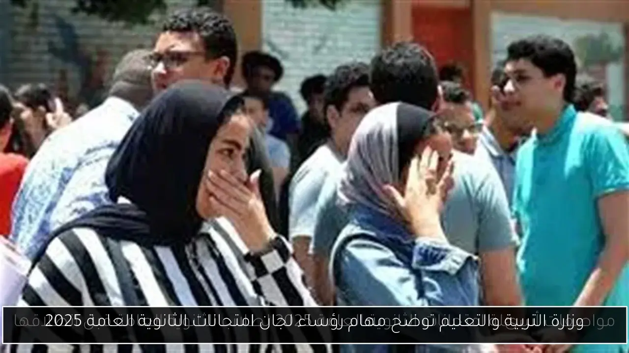 وزارة التربية والتعليم توضح مهام رؤساء لجان امتحانات الثانوية العامة 2025