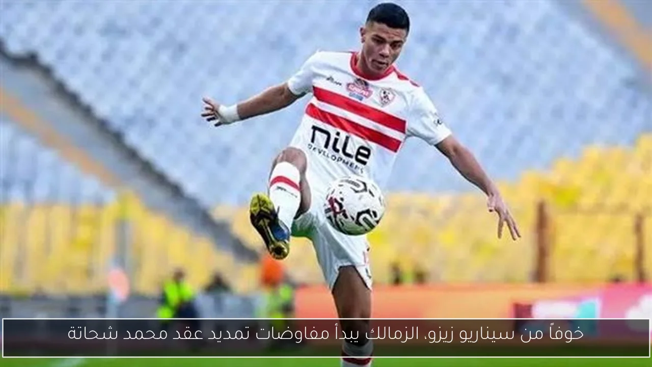 خوفاً من سيناريو زيزو، الزمالك يبدأ مفاوضات تمديد عقد محمد شحاتة