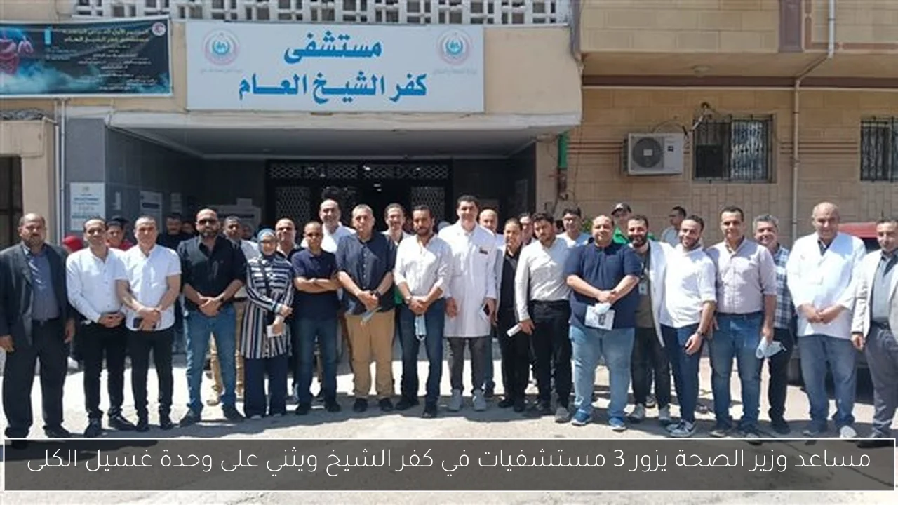 مساعد وزير الصحة يزور 3 مستشفيات في كفر الشيخ ويثني على وحدة غسيل الكلى