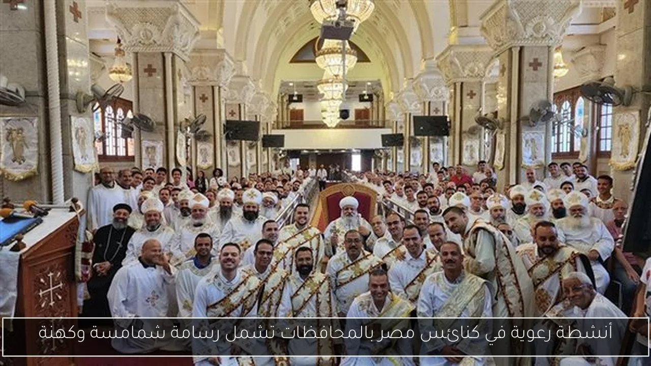 أنشطة رعوية في كنائس مصر بالمحافظات تشمل رسامة شمامسة وكهنة