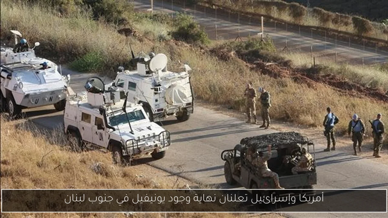 أمريكا وإسرائيل تعلنان نهاية وجود يونيفيل في جنوب لبنان