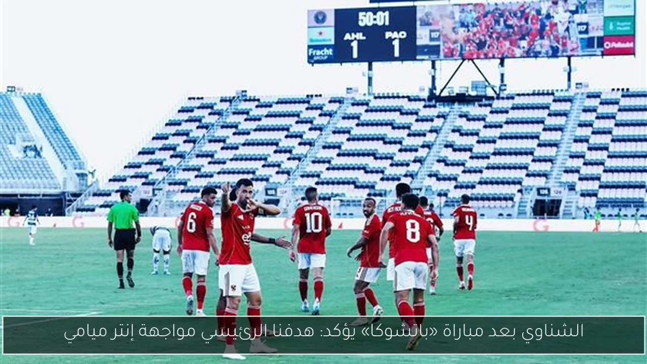 الشناوي بعد مباراة «باتشوكا» يؤكد: هدفنا الرئيسي مواجهة إنتر ميامي