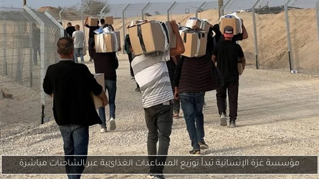 مؤسسة غزة الإنسانية تبدأ توزيع المساعدات الغذائية عبر الشاحنات مباشرة