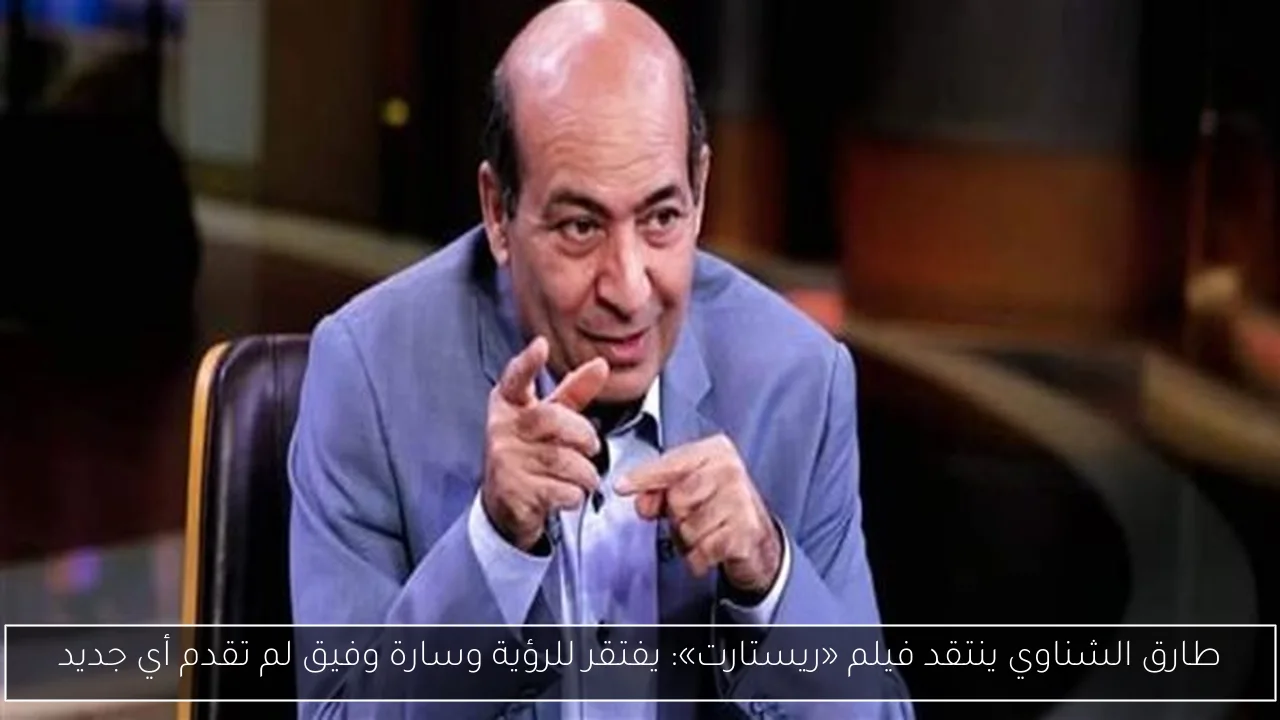 طارق الشناوي ينتقد فيلم «ريستارت»: يفتقر للرؤية وسارة وفيق لم تقدم أي جديد