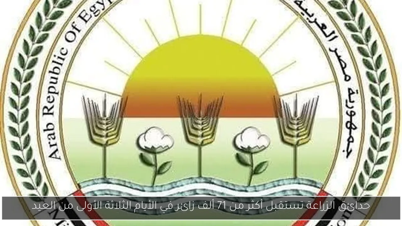 حدائق الزراعة تستقبل أكثر من 71 ألف زائر في الأيام الثلاثة الأولى من العيد