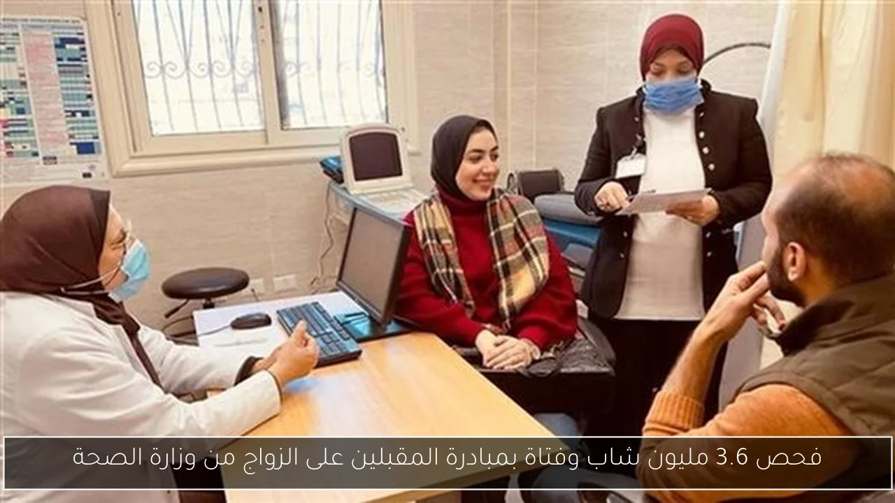 فحص 3.6 مليون شاب وفتاة بمبادرة المقبلين على الزواج من وزارة الصحة